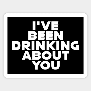 I'VE BEEN DRINKING ABOUT YOU Sticker